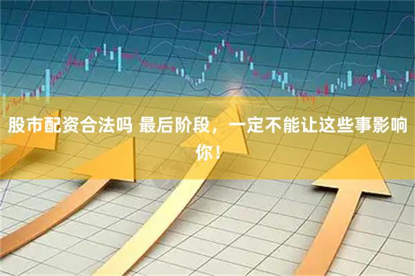 股市配资合法吗 最后阶段,一定不能让这些事影响你!