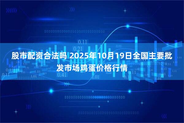 股市配资合法吗 2025年10月19日全国主要批发市场鸡蛋价格行情