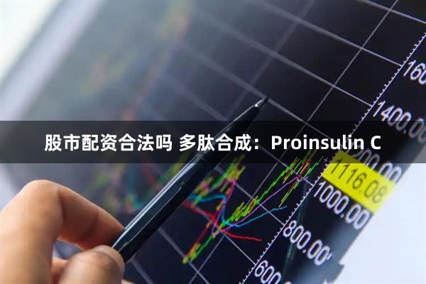 股市配资合法吗 多肽合成：Proinsulin C