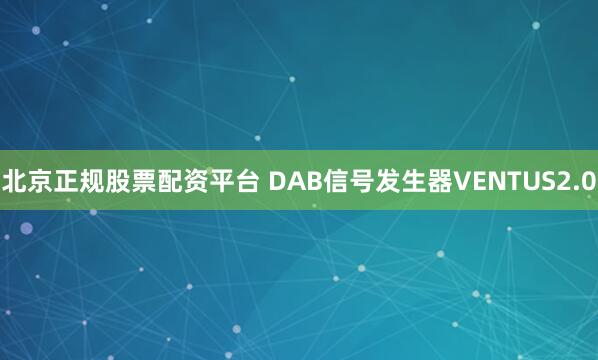 北京正规股票配资平台 DAB信号发生器VENTUS2.0