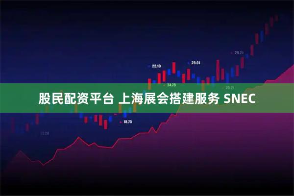 股民配资平台 上海展会搭建服务 SNEC