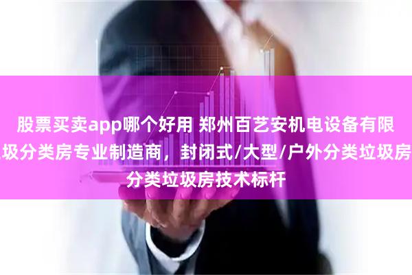股票买卖app哪个好用 郑州百艺安机电设备有限公司：垃圾分类房专业制造商，封闭式/大型/户外分类垃圾房技术标杆