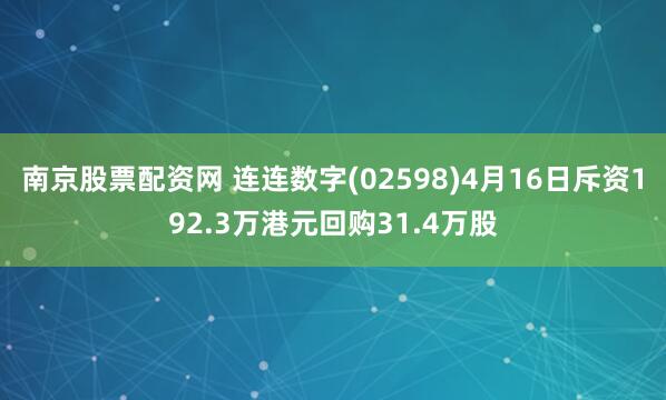 南京股票配资网 连连数字(02598)4月16日斥资192.3万港元回购31.4万股