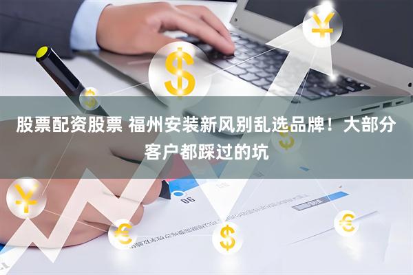 股票配资股票 福州安装新风别乱选品牌!大部分客户都踩过的坑