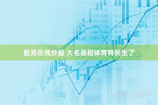 配资在线炒股 大名县招体育特长生了