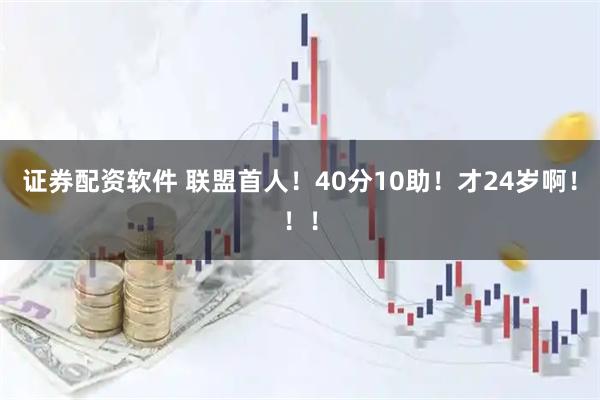 证券配资软件 联盟首人！40分10助！才24岁啊！！！